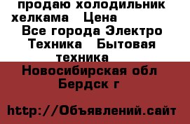 продаю холодильник хелкама › Цена ­ 20 900 - Все города Электро-Техника » Бытовая техника   . Новосибирская обл.,Бердск г.